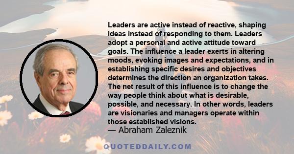 Leaders are active instead of reactive, shaping ideas instead of responding to them. Leaders adopt a personal and active attitude toward goals. The influence a leader exerts in altering moods, evoking images and