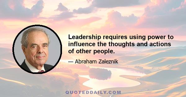 Leadership requires using power to influence the thoughts and actions of other people.