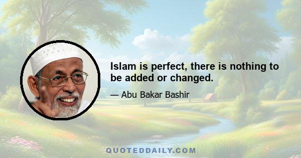 Islam is perfect, there is nothing to be added or changed.