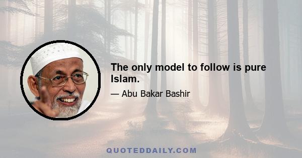 The only model to follow is pure Islam.