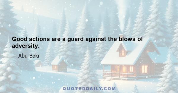 Good actions are a guard against the blows of adversity.