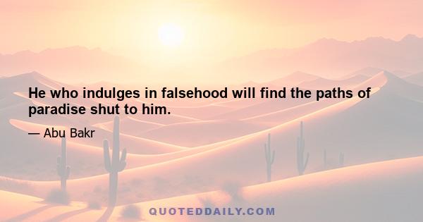 He who indulges in falsehood will find the paths of paradise shut to him.