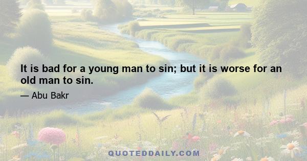 It is bad for a young man to sin; but it is worse for an old man to sin.