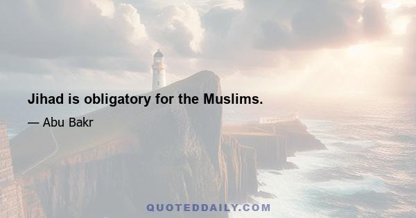 Jihad is obligatory for the Muslims.