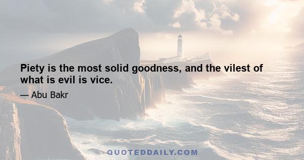 Piety is the most solid goodness, and the vilest of what is evil is vice.