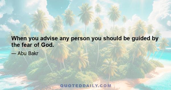 When you advise any person you should be guided by the fear of God.