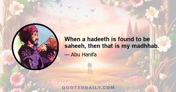 When a hadeeth is found to be saheeh, then that is my madhhab.