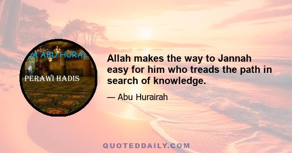 Allah makes the way to Jannah easy for him who treads the path in search of knowledge.