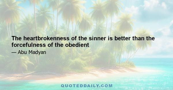 The heartbrokenness of the sinner is better than the forcefulness of the obedient