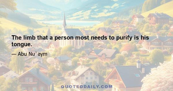 The limb that a person most needs to purify is his tongue.