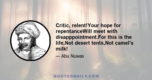 Critic, relent!Your hope for repentanceWill meet with disapppointment.For this is the life,Not desert tents,Not camel's milk!