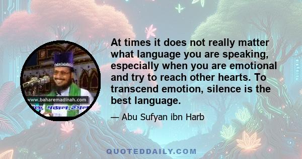 At times it does not really matter what language you are speaking, especially when you are emotional and try to reach other hearts. To transcend emotion, silence is the best language.