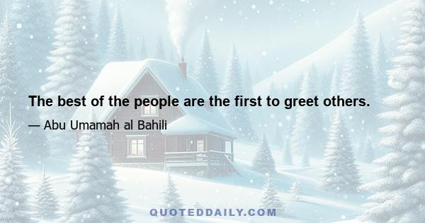 The best of the people are the first to greet others.