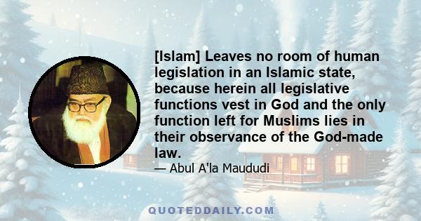 [Islam] Leaves no room of human legislation in an Islamic state, because herein all legislative functions vest in God and the only function left for Muslims lies in their observance of the God-made law.