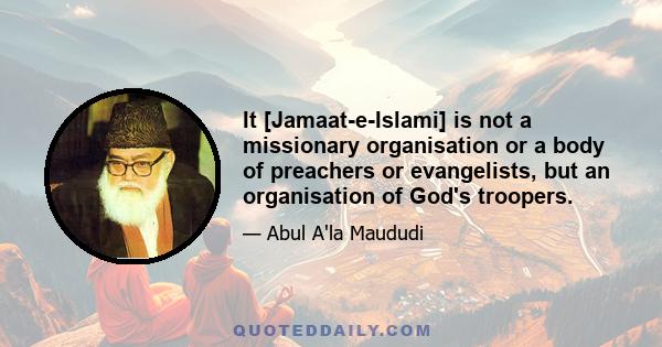 It [Jamaat-e-Islami] is not a missionary organisation or a body of preachers or evangelists, but an organisation of God's troopers.