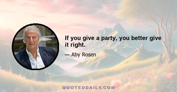 If you give a party, you better give it right.