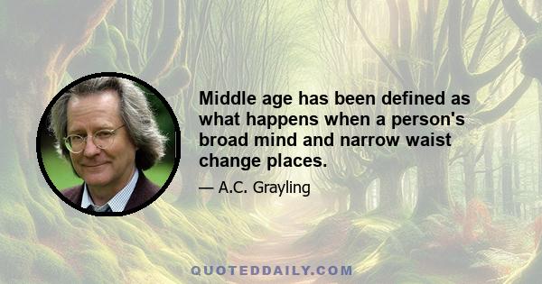 Middle age has been defined as what happens when a person's broad mind and narrow waist change places.