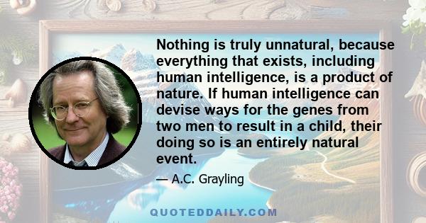 Nothing is truly unnatural, because everything that exists, including human intelligence, is a product of nature. If human intelligence can devise ways for the genes from two men to result in a child, their doing so is