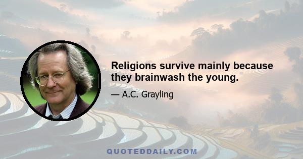 Religions survive mainly because they brainwash the young.