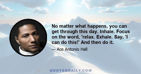 No matter what happens, you can get through this day. Inhale. Focus on the word, 'relax. Exhale. Say, 'I can do this!' And then do it.