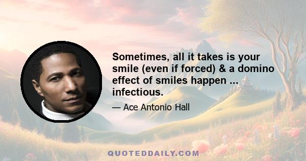 Sometimes, all it takes is your smile (even if forced) & a domino effect of smiles happen ... infectious.