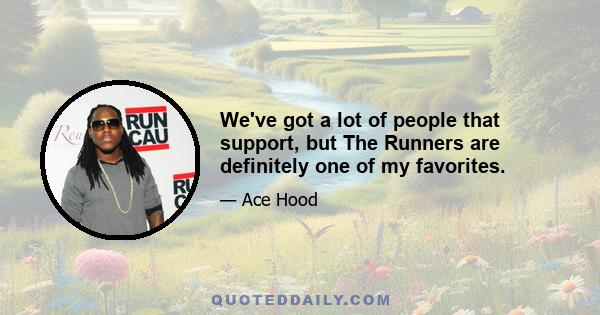 We've got a lot of people that support, but The Runners are definitely one of my favorites.