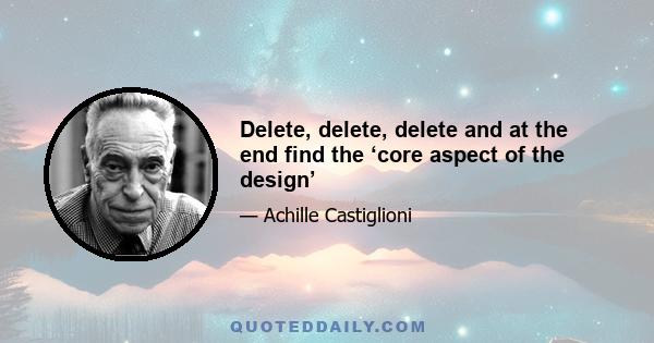 Delete, delete, delete and at the end find the ‘core aspect of the design’