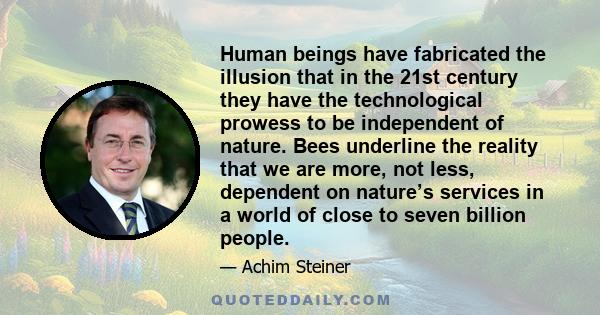 Human beings have fabricated the illusion that in the 21st century they have the technological prowess to be independent of nature. Bees underline the reality that we are more, not less, dependent on nature’s services