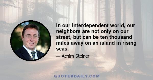 In our interdependent world, our neighbors are not only on our street, but can be ten thousand miles away on an island in rising seas.