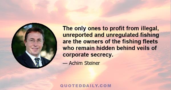 The only ones to profit from illegal, unreported and unregulated fishing are the owners of the fishing fleets who remain hidden behind veils of corporate secrecy.