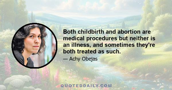 Both childbirth and abortion are medical procedures but neither is an illness, and sometimes they're both treated as such.