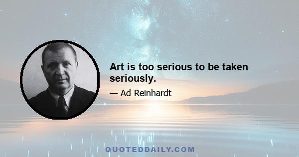 Art is too serious to be taken seriously.