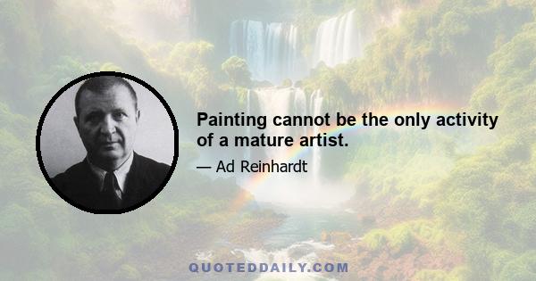 Painting cannot be the only activity of a mature artist.