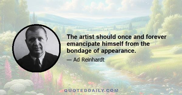 The artist should once and forever emancipate himself from the bondage of appearance.