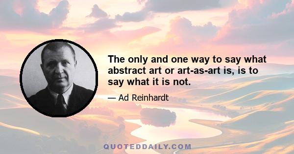 The only and one way to say what abstract art or art-as-art is, is to say what it is not.