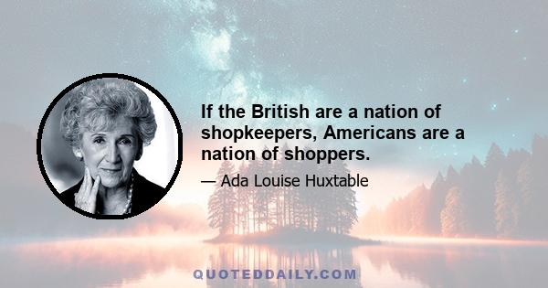 If the British are a nation of shopkeepers, Americans are a nation of shoppers.