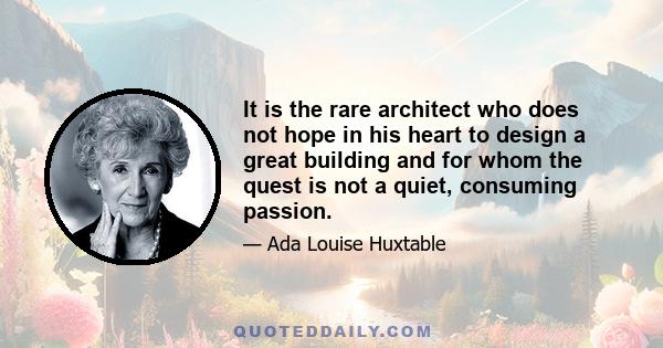 It is the rare architect who does not hope in his heart to design a great building and for whom the quest is not a quiet, consuming passion.