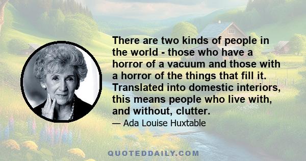 There are two kinds of people in the world - those who have a horror of a vacuum and those with a horror of the things that fill it. Translated into domestic interiors, this means people who live with, and without,