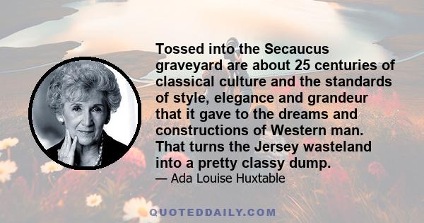 Tossed into the Secaucus graveyard are about 25 centuries of classical culture and the standards of style, elegance and grandeur that it gave to the dreams and constructions of Western man. That turns the Jersey