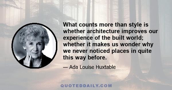 What counts more than style is whether architecture improves our experience of the built world; whether it makes us wonder why we never noticed places in quite this way before.