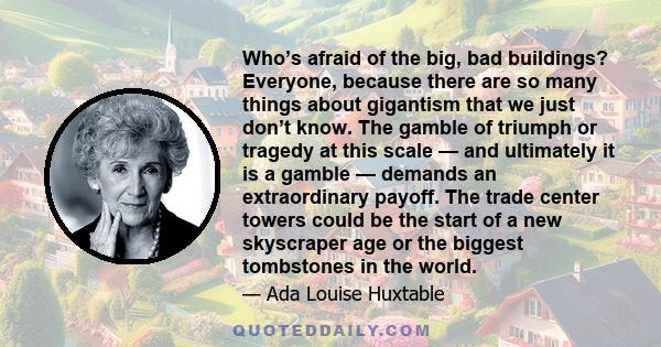 Who’s afraid of the big, bad buildings? Everyone, because there are so many things about gigantism that we just don’t know. The gamble of triumph or tragedy at this scale — and ultimately it is a gamble — demands an