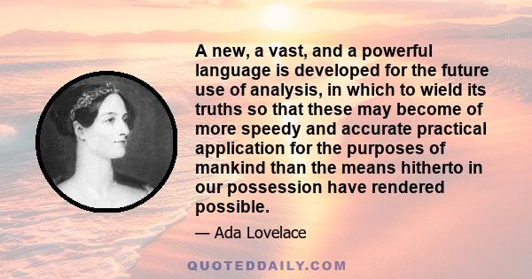 A new, a vast, and a powerful language is developed for the future use of analysis, in which to wield its truths so that these may become of more speedy and accurate practical application for the purposes of mankind