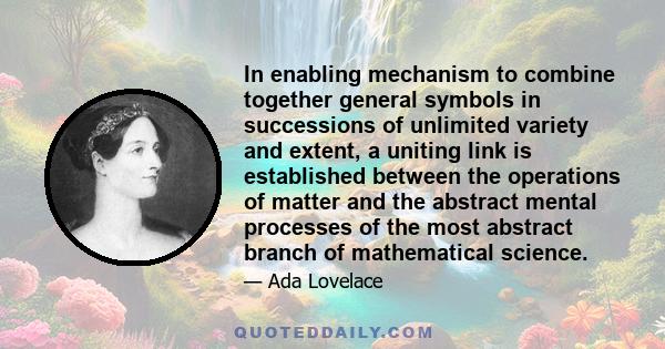 In enabling mechanism to combine together general symbols in successions of unlimited variety and extent, a uniting link is established between the operations of matter and the abstract mental processes of the most