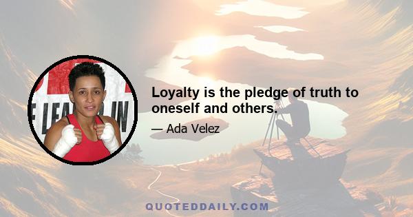 Loyalty is the pledge of truth to oneself and others.