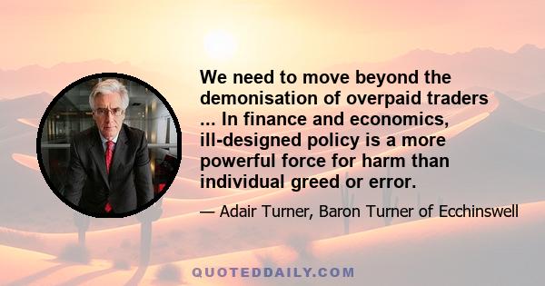 We need to move beyond the demonisation of overpaid traders ... In finance and economics, ill-designed policy is a more powerful force for harm than individual greed or error.