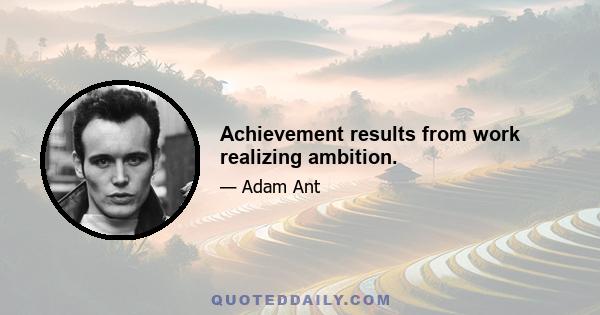 Achievement results from work realizing ambition.