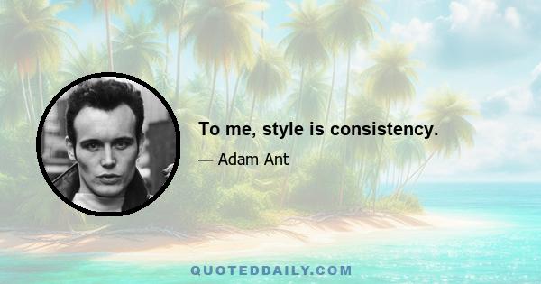 To me, style is consistency.