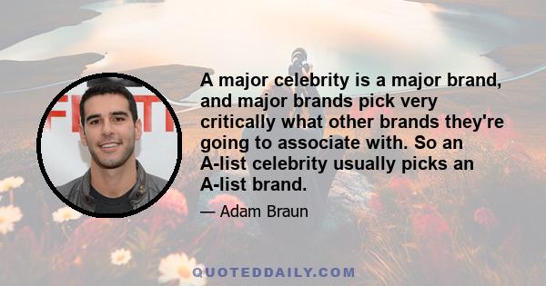 A major celebrity is a major brand, and major brands pick very critically what other brands they're going to associate with. So an A-list celebrity usually picks an A-list brand.