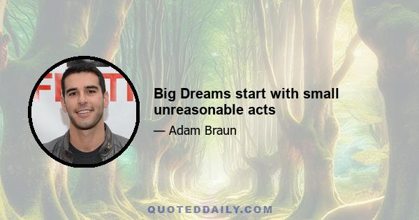 Big Dreams start with small unreasonable acts