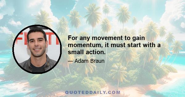 For any movement to gain momentum, it must start with a small action.